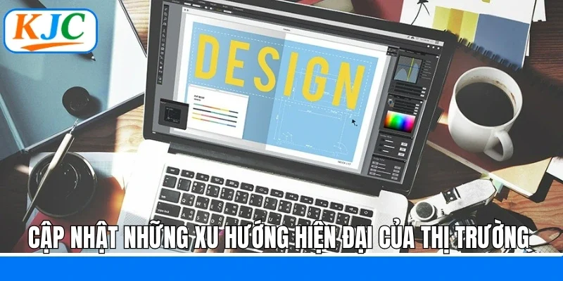 Cập nhật những xu hướng hiện đại của thị trường 