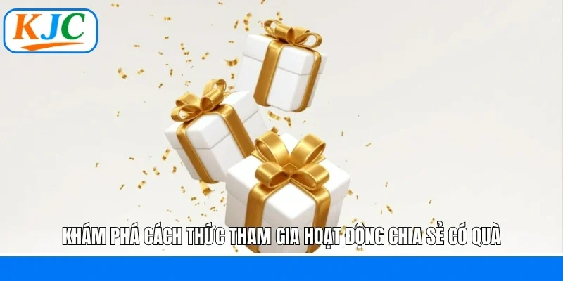 Khám phá cách thức tham gia hoạt động chia sẻ có quà